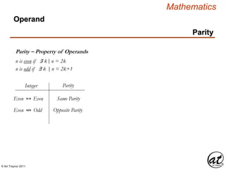 © Art Traynor 2011
Mathematics
Operand
Parity – Property of Operands
Parity
n is even if ∃ k n = 2k
n is odd if ∃ k n = 2k+1
Even ↔ Even
Integer Parity
Same Parity
Even ↮ Odd Opposite Parity
|:
|:
 