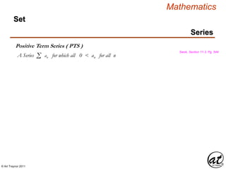 © Art Traynor 2011
Mathematics
Series
Set
Positive Term Series ( PTS )
Swok, Section 11.3, Pg. 544
A Series for which all 0 < an for all nΣ an
 