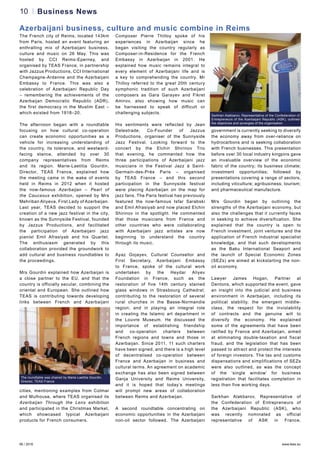 06 / 2016 www.teas.eu
10 Business News
The French city of Reims, located 143km
from Paris, hosted an event featuring an
enthralling mix of Azerbaijani business,
culture and music on 26 May. This was
hosted by CCI Reims-Eperney, and
organised by TEAS France, in partnership
with Jazzus Productions, CCI International
Champagne-Ardenne and the Azerbaijani
Embassy to France. This was also a
celebration of Azerbaijani Republic Day
– remembering the achievements of the
Azerbaijan Democratic Republic (ADR),
the first democracy in the Muslim East –
which existed from 1918–20.
The afternoon began with a roundtable
focusing on how cultural co-operation
can create economic opportunities as a
vehicle for increasing understanding of
the country, its tolerance, and westward-
facing stance, attended by over 30
company representatives from Reims
and its region. Marie-Laetitia Gourdin,
Director, TEAS France, explained how
the meeting came in the wake of events
held in Reims in 2012 when it hosted
the now-famous Azerbaijan – Pearl of
the Caucasus exhibition, opened by Mrs
Mehriban Aliyeva, First Lady of Azerbaijan.
Last year, TEAS decided to support the
creation of a new jazz festival in the city,
known as the Sunnyside Festival, founded
by Jazzus Productions, and facilitated
the participation of Azerbaijani jazz
pianist Emil Afrasiyab and his Quartet.
The enthusiasm generated by this
collaboration provided the groundwork to
add cultural and business roundtables to
the proceedings.
Mrs Gourdin explained how Azerbaijan is
a close partner to the EU, and that the
country is officially secular, combining the
oriental and European. She outlined how
TEAS is contributing towards developing
links between French and Azerbaijani
cities, mentioning examples from Colmar
and Mulhouse, where TEAS organised its
Azerbaijan Through the Lens exhibition
and participated in the Christmas Market,
which showcased typical Azerbaijani
products for French consumers.
Composer Pierre Thilloy spoke of his
experiences in Azerbaijan since he
began visiting the country regularly as
Composer-in-Residence for the French
Embassy in Azerbaijan in 2001. He
explained how music remains integral to
every element of Azerbaijani life and is
a key to comprehending the country. Mr
Thilloy referred to the great 20th century
symphonic tradition of such Azerbaijani
composers as Gara Garayev and Fikret
Amirov, also showing how music can
be harnessed to speak of difficult or
challenging subjects.
His sentiments were reflected by Jean
Delestrade, Co-Founder of Jazzus
Productions, organiser of the Sunnyside
Jazz Festival. Looking forward to the
concert by the Elchin Shirinov Trio
that evening, he commented how the
three participations of Azerbaijani jazz
musicians in the Festival Jazz à Saint-
Germain-des-Prés Paris – organised
by TEAS France – and this second
participation in the Sunnyside festival
were placing Azerbaijan on the map for
jazz fans. The Paris festival has previously
featured the now-famous Isfar Sarabski
and Emil Afrasiyab and now placed Elchin
Shirinov in the spotlight. He commented
that those musicians from France and
other countries who were collaborating
with Azerbaijani jazz artistes are now
beginning to understand the country
through its music.
Ayaz Gojayev, Cultural Counsellor and
First Secretary, Azerbaijani Embassy
to France, spoke of the cultural work
undertaken by the Heydar Aliyev
Foundation in France, such as the
restoration of five 14th century stained
glass windows in Strasbourg Cathedral;
contributing to the restoration of several
rural churches in the Basse-Normandie
region; and in playing an integral role
in creating the Islamic art department in
the Louvre Museum. He discussed the
importance of establishing friendship
and co-operation charters between
French regions and towns and those in
Azerbaijan. Since 2011, 11 such charters
have been signed, and there is a high level
of decentralised co-operation between
France and Azerbaijan in business and
cultural terms. An agreement on academic
exchange has also been signed between
Ganja University and Reims University,
and it is hoped that today’s meetings
will prompt new areas of collaboration
between Reims and Azerbaijan.
A second roundtable concentrating on
economic opportunities in the Azerbaijani
non-oil sector followed. The Azerbaijani
government is currently seeking to diversify
the economy away from over-reliance on
hydrocarbons and is seeking collaboration
with French businesses. This presentation
before over 30 local industry kingpins gave
an invaluable overview of the economic
fabric of the country; its business climate;
investment opportunities; followed by
presentations covering a range of sectors,
including viticulture; agribusiness; tourism;
and pharmaceutical manufacture.
Mrs Gourdin began by outlining the
strengths of the Azerbaijani economy, but
also the challenges that it currently faces
in seeking to achieve diversification. She
explained that the country is open to
French investment, joint ventures and the
application of French industrial specialist
knowledge, and that such developments
as the Baku International Seaport and
the launch of Special Economic Zones
(SEZs) are aimed at kickstarting the non-
oil economy.
Lawyer James Hogan, Partner at
Dentons, which supported the event, gave
an insight into the judicial and business
environment in Azerbaijan, including its
political stability, the emergent middle-
class, the respect for the inviolability
of contracts and the genuine will to
diversify the economy. He explained
some of the agreements that have been
ratified by France and Azerbaijan, aimed
at eliminating double-taxation and fiscal
fraud, and the legislation that has been
passed to attract and protect the interests
of foreign investors. The tax and customs
dispensations and simplifications of SEZs
were also outlined, as was the concept
of the ‘single window’ for business
registration that facilitates completion in
less than five working days.
Sarkhan Alakbarov, Representative of
the Confederation of Entrepreneurs of
the Azerbaijani Republic (ASK), who
was recently nominated as official
representative of ASK in France,
Sarkhan Alakbarov, Representative of the Confederation of
Entrepreneurs of the Azerbaijani Republic (ASK), outlined
the objectives and synergies of the organisation
Azerbaijani business, culture and music combine in Reims
The roundtable was chaired by Marie-Laetitia Gourdin,
Director, TEAS France
 