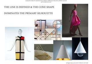 THE LINE IS DEFINED & THE CONE SHAPE
DOMINATES THE PRIMARY SILHOUETTE
CONCEPTS FOR FIT, SILHOUETTE & DESIGN APPROACH FOR THE COMING SEASON
ROY STORCH S/S 2017
All Rights Reserved by ROY STORCH COUTURE
 