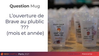 Question Mug
Paris 2021 #seocamp
Cycle Search
L’ouverture de
Brave au plublic
???
(mois et année)
30
 