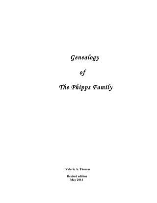 Genealogy
of
The Phipps Family
Valerie A. Thomas
Revised edition
May 2014
 