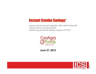 6-25-13
June 27, 2013
Instant Combo Savings®
• grows private brands together with national brands
• drives trial on private brands
• delivers guaranteed display support of 75%+
 
