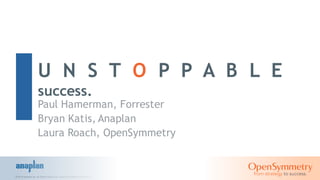 © 2014 Anaplan,Inc.All Rights Reserved. Anaplan Confidential Information
U N S T O P P A B L E
success.
Paul Hamerman, Forrester
Bryan Katis, Anaplan
Laura Roach, OpenSymmetry
 
