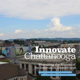 By Jack Amoroso, Jordan Bermudez, Rachel Gideon,
Innovate
Measuring the Success of
Chattanooga
the Innovation District•2016
Carter Guensler, Oliver Mitchell-Boyask, & Mary Selzer
 