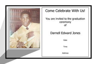 Come Celebrate With Us!
You are invited to the graduation
ceremony
of
Darnell Edward Jones
Date
Time
Address
 