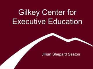 Gilkey Center for
Executive Education
Jillian Shepard Seaton
 