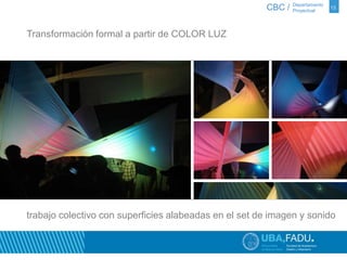 CBC / 13 Departamento 
Proyectual 
Transformación formal a partir de COLOR LUZ 
trabajo colectivo con superficies alabeadas en el set de imagen y sonido 
 