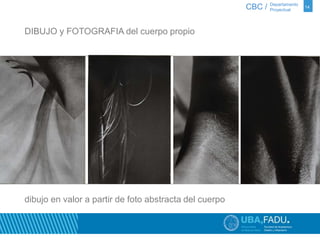 CBC / 14 Departamento 
Proyectual 
DIBUJO y FOTOGRAFIA del cuerpo propio 
dibujo en valor a partir de foto abstracta del cuerpo 
 