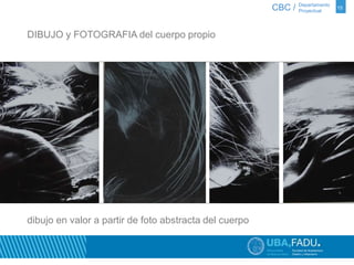 CBC / 15 Departamento 
Proyectual 
DIBUJO y FOTOGRAFIA del cuerpo propio 
dibujo en valor a partir de foto abstracta del cuerpo 
 