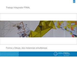 18 
Trabajo Integrador FINAL 
Forma y Dibujo, dos instancias simultáneas 
 