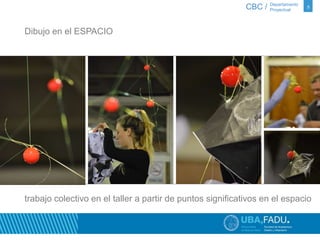 CBC / 5 Departamento 
Proyectual 
Dibujo en el ESPACIO 
trabajo colectivo en el taller a partir de puntos significativos en el espacio 
 