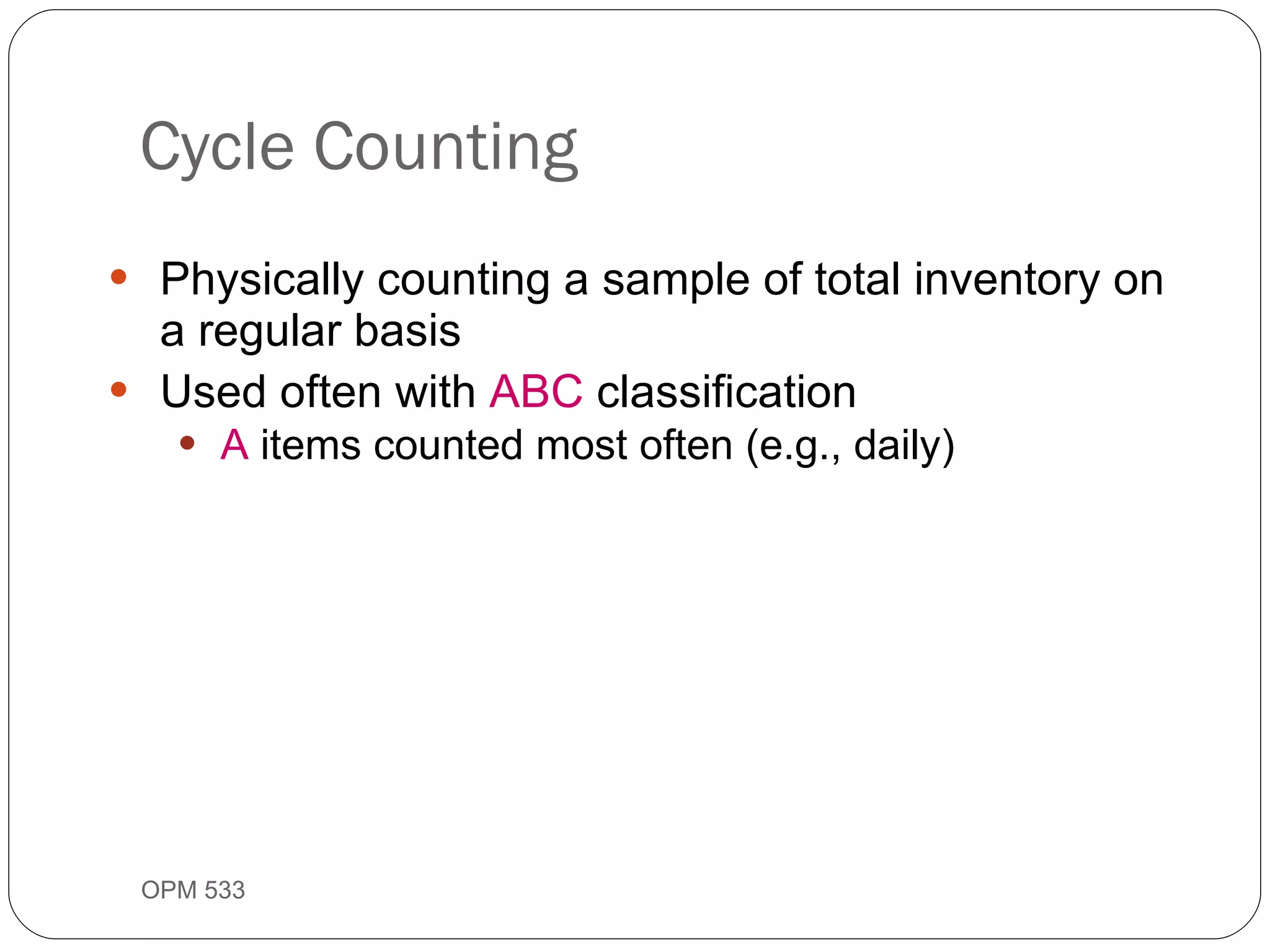Physically counting a sample of total inventory on a regular basis Used often with  ABC  classification A  items counted most often (e.g., daily) Cycle Counting OPM 533 9- 