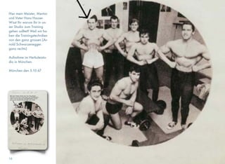 Im Rahmen des Wettbewerbs fand auch ein Kraftleistungsdreikampf
statt.
Der Überraschungssieger war der zu diesem Zeitpunkt in Deutsch-
land noch relativ unbekannte Arnold Schwarzenegger.
Der Oberarm hatte inzwischen bereits 45 cm und sein deﬁnierte und
durchtrainierte Körper brachte ihm mit 263 Punkten den überlege-
nen Sieg.
• Bestgebauter Athlet 1965
Einen bitteren Nachgeschmack hatte der Erfolg für den 18 jährigen
Arnold doch: er war zu diesem Zeitpunkt beim österreichischen Bun-
desheer, und die Nachricht seines Erfolges drang bis in seine Kaser-
ne durch. Da er sich “unerlaubt von der Truppe entfernte”, hatte das
Konsequenzen für Ihn.
Seinen Erfolg konnte aber auch eine Bestrafung nicht verhindern.
Die beiden Fotos links zeigen die Siegerehrung der Junioren. Von
links nach rechts: Peter Wirth, Franz Dischinger, Arnold Schwarz-
enegger, Helmut Fluck und Harald Schmitz-Mancy.
Das Titelblatt auf der vorigen Seite ist vom Magazin “Der Muskelbil-
der”, Nummer 36, Jahrgang 1966. ﬁtnessfachwirt.com
17
 