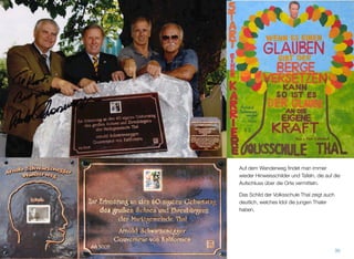 Auf dem Wanderweg ﬁndet man immer wie-
der Hinweisschilder und Tafeln, die auf die
Aufschluss über die Orte vermitteln.
Das Schild der Volksschule Thal zeigt auch
deutlich, welches Idol die jungen Thaler ha-
ben.
29
 