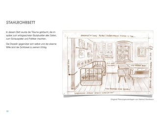 STAHLROHRBETT
In diesem Bett wurde die Träume geträumt, die im
später zum erfolgreichsten Bodybuilder aller Zeiten,
zum Schauspieler und Politiker machten.
Die Disziplin gegenüber sich selbst und der eiserne
Wille sind der Schlüssel zu seinem Erfolg.
37
Original Planungsunterlagen von Helmut Gombocz
 