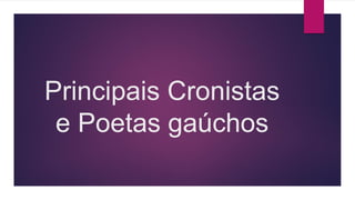 Principais Cronistas
e Poetas gaúchos
 