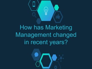 How has Marketing
Management changed
in recent years?
 
