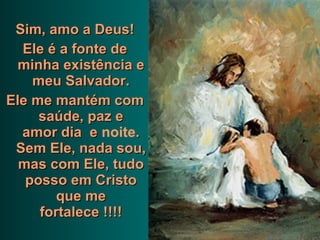 Sim, amo a Deus! Ele é a fonte de minha existência e meu Salvador. Ele me mantém com saúde, paz e amor dia  e  noite . Sem Ele, nada sou, mas com Ele, tudo posso em Cristo que me fortalece !!!! 