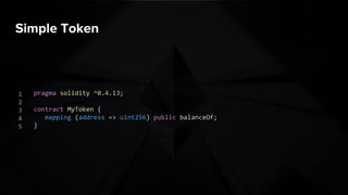 Simple Token
pragma solidity ^0.4.13;
contract MyToken {
mapping (address => uint256) public balanceOf;
}
1
2
3
4
5
 