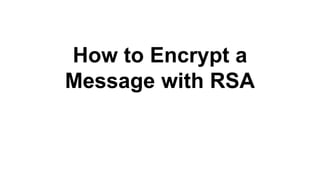 How to Encrypt a 
Message with RSA 
 
