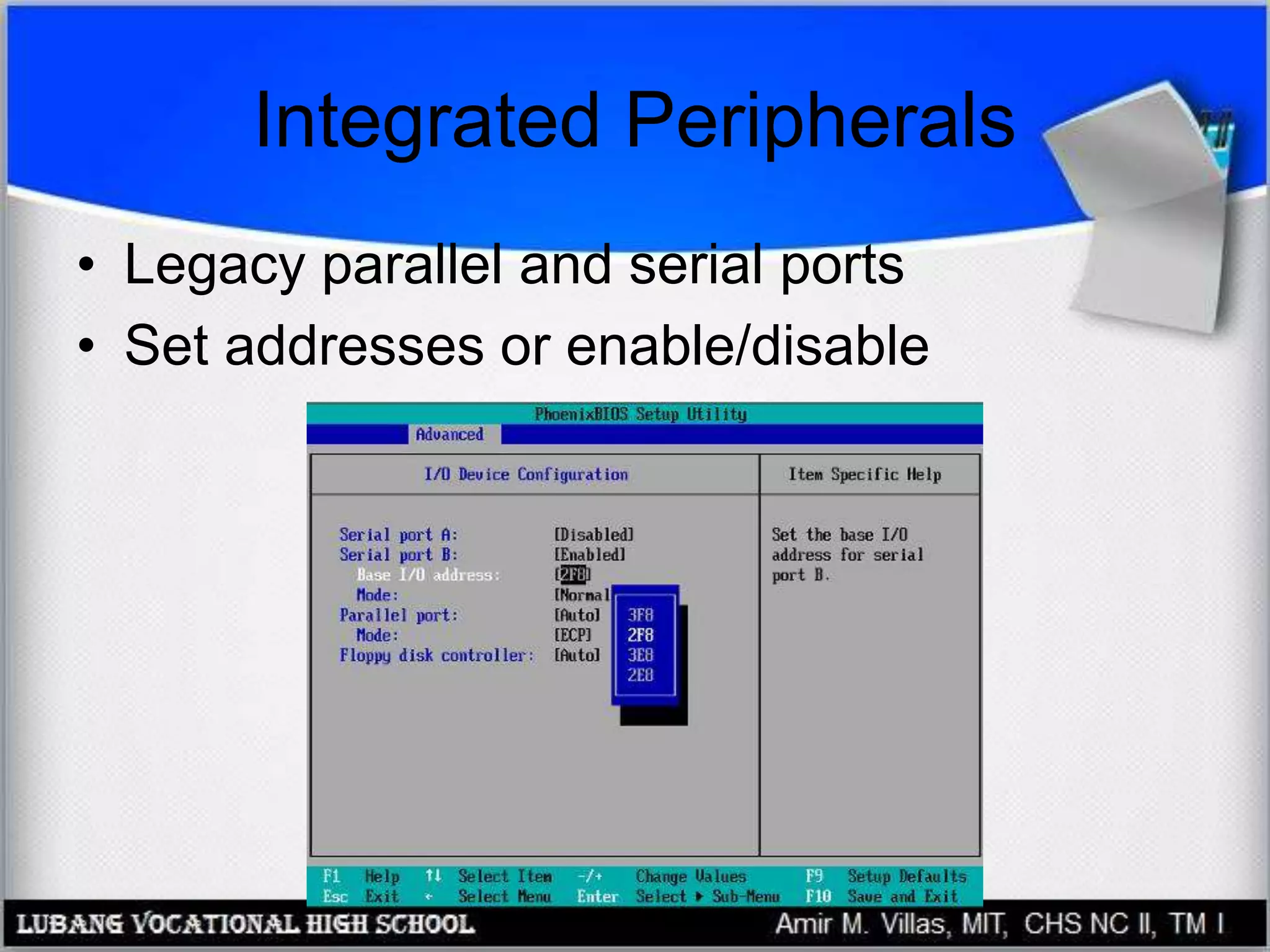 Integrated Peripherals
• Legacy parallel and serial ports
• Set addresses or enable/disable
 