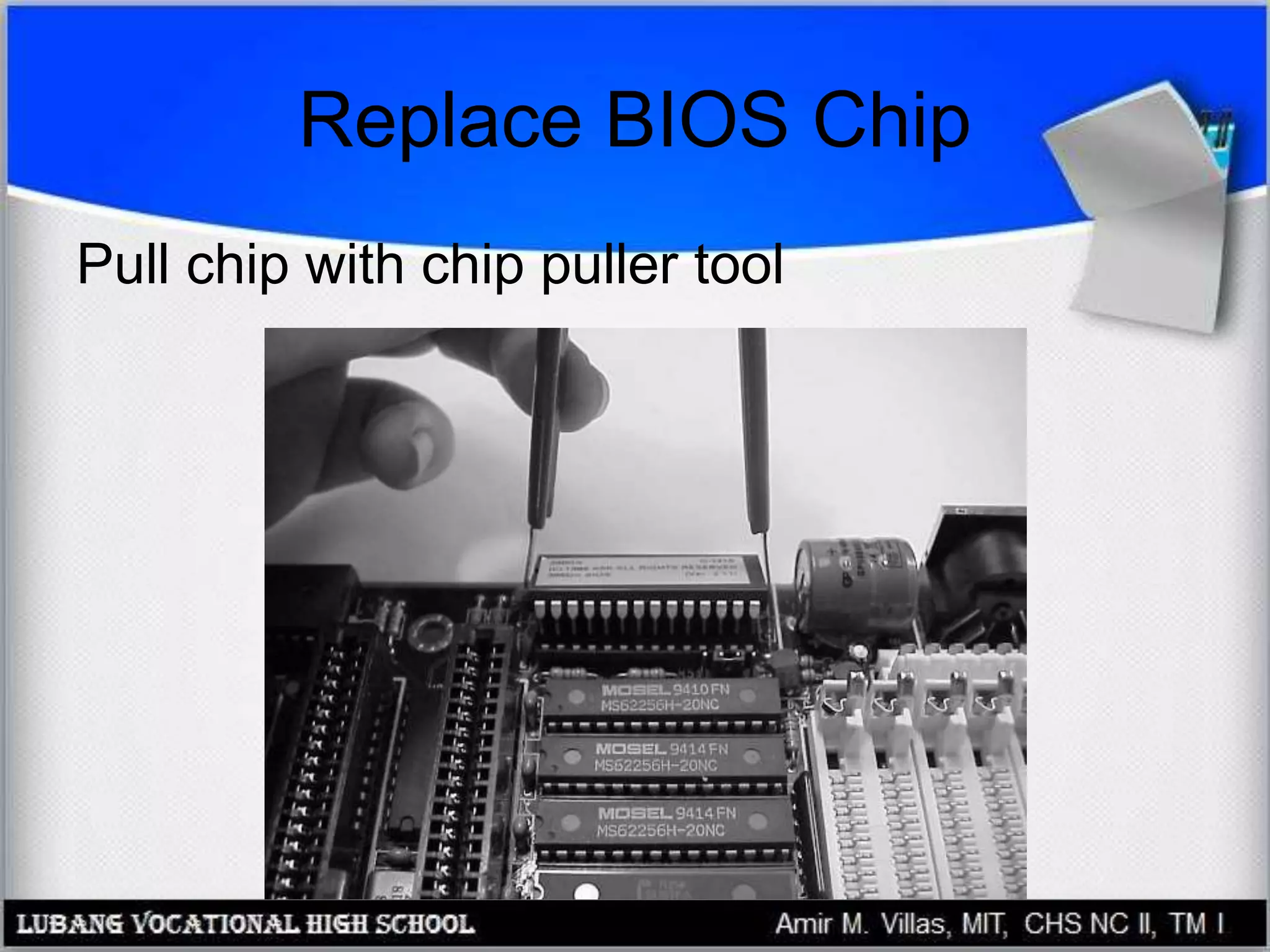 Replace BIOS Chip
Pull chip with chip puller tool
 