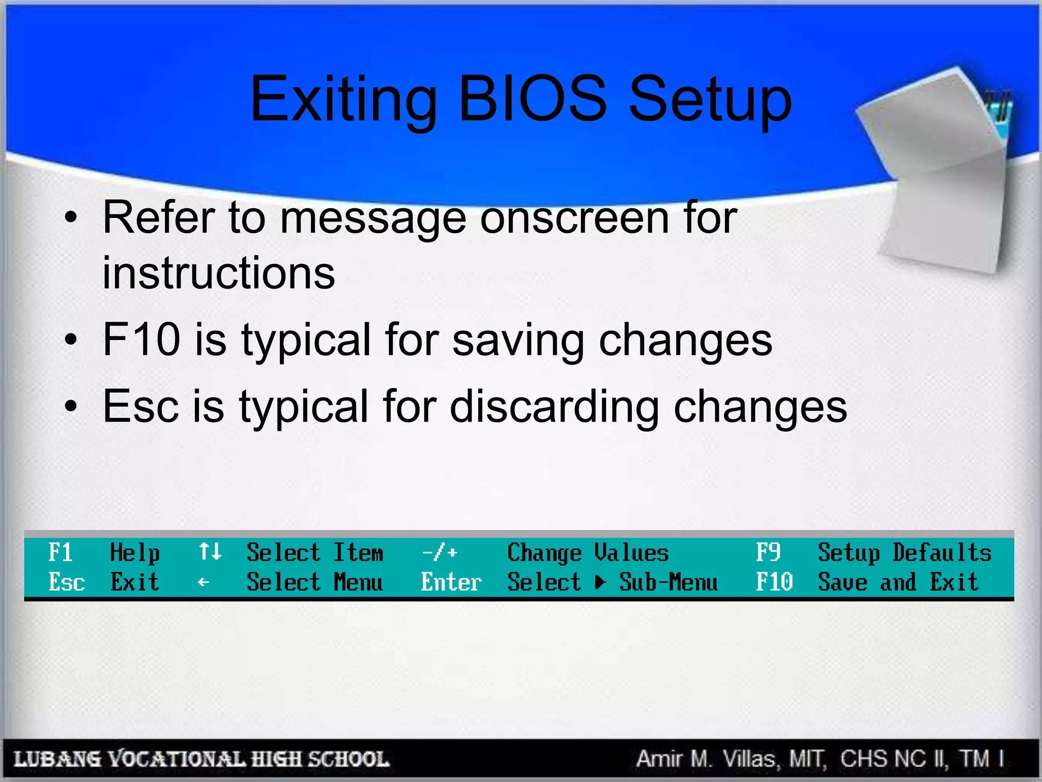 Exiting BIOS Setup
• Refer to message onscreen for
instructions
• F10 is typical for saving changes
• Esc is typical for discarding changes
 