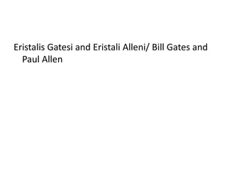 Eristalis Gatesi and Eristali Alleni/ Bill Gates and
Paul Allen
 