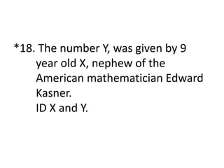 *18. The number Y, was given by 9
year old X, nephew of the
American mathematician Edward
Kasner.
ID X and Y.
 