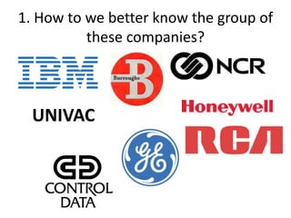 1. How to we better know the group of
these companies?
UNIVAC
 