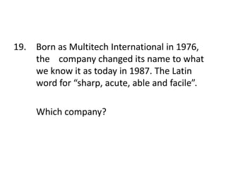 19. Born as Multitech International in 1976,
the company changed its name to what
we know it as today in 1987. The Latin
word for “sharp, acute, able and facile”.
Which company?
 