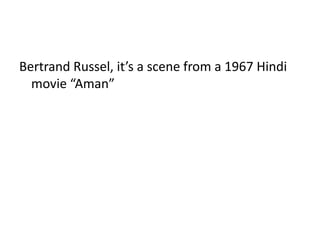 Bertrand Russel, it’s a scene from a 1967 Hindi
movie “Aman”
 