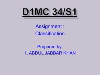 Assignment :
Classification
Prepared by:
1. ABDUL JABBAR KHAN
 