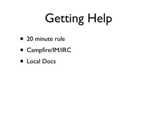 Getting Help
• 20 minute rule
• Campﬁre/IM/IRC
• Local Docs
 