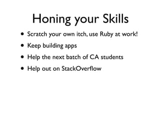 Honing your Skills
• Scratch your own itch, use Ruby at work!
• Keep building apps
• Help the next batch of CA students
• Help out on StackOverﬂow
 