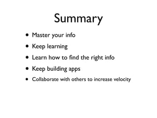 Summary
• Master your info
• Keep learning
• Learn how to ﬁnd the right info
• Keep building apps
•   Collaborate with others to increase velocity
 