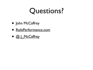 Questions?
• John McCaffrey
• RailsPerformance.com
• @ J_McCaffrey
 
