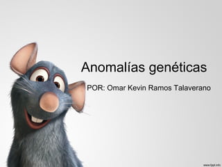 Anomalías genéticas
POR: Omar Kevin Ramos Talaverano

 