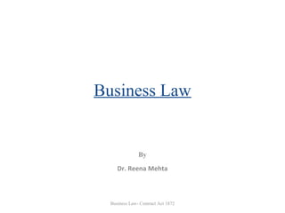 Business Law

By
Dr. Reena Mehta

Business Law- Contract Act 1872

 