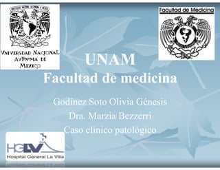 UNAM
Facultad de medicina
Godínez Soto Olivia Génesis
Dra. Marzia Bezzerri
Caso clínico patológico
 
