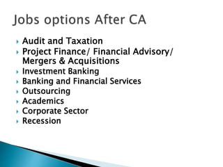  Audit and Taxation
 Project Finance/ Financial Advisory/
Mergers & Acquisitions
 Investment Banking
 Banking and Financial Services
 Outsourcing
 Academics
 Corporate Sector
 Recession
 