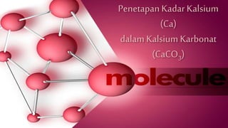 Penetapan Kadar Kalsium
(Ca)
dalam Kalsium Karbonat
(CaCO3)
 