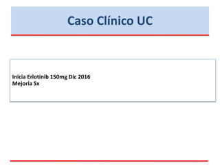 Caso Clínico UC
Inicia Erlotinib 150mg Dic 2016
Mejoría Sx
 