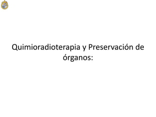 Quimioradioterapia y Preservación de
órganos:
 