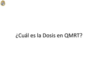 ¿Cuál es la Dosis en QMRT?
 