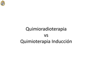 Quimioradioterapia
vs
Quimioterapia Inducción
 
