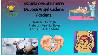 EscueladeEnfermería
Dr.JoséÁngelCadena
Ycadena.
Materia: Oncología
Profesora: Verónica Reyes
CANCER DE PROSTATA
 