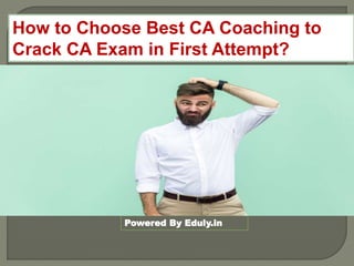 How to Choose Best CA Coaching to
Crack CA Exam in First Attempt?
Powered By Eduly.in
 
