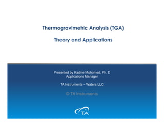 TAINSTRUMENTS.COM
TAINSTRUMENTS.COM
Thermogravimetric Analysis (TGA)
Theory and Applications
Presented by Kadine Mohomed, Ph. D
Applications Manager
TA Instruments – Waters LLC
© TA Instruments
1
 